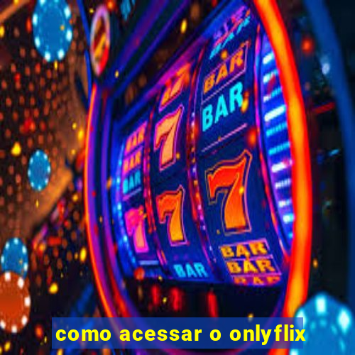 como acessar o onlyflix